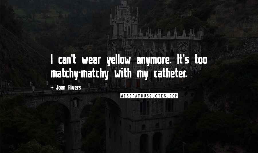 Joan Rivers Quotes: I can't wear yellow anymore. It's too matchy-matchy with my catheter.