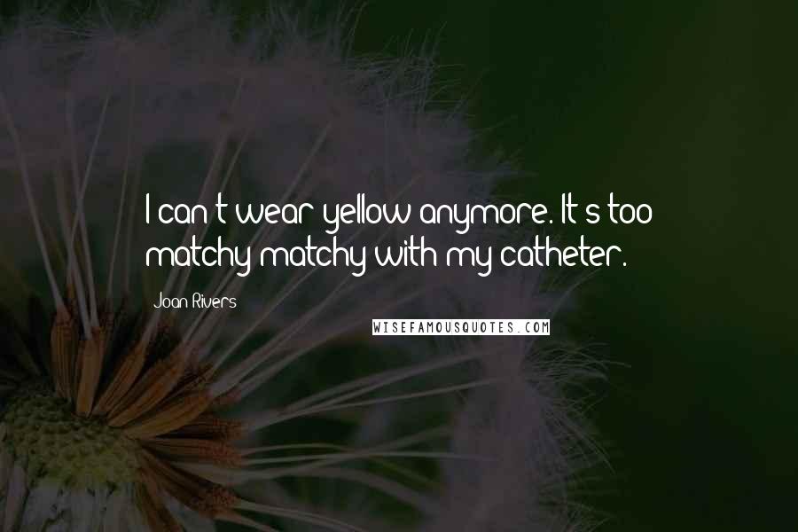 Joan Rivers Quotes: I can't wear yellow anymore. It's too matchy-matchy with my catheter.