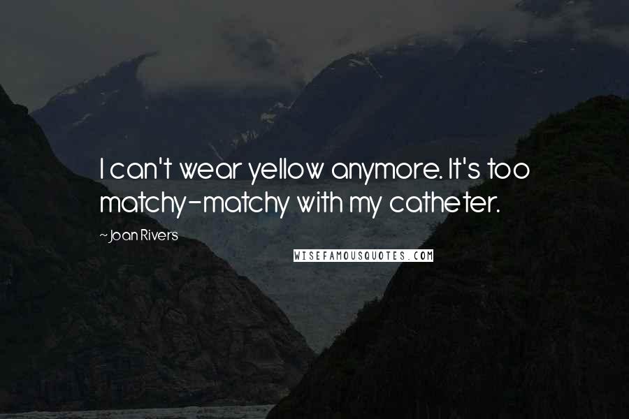 Joan Rivers Quotes: I can't wear yellow anymore. It's too matchy-matchy with my catheter.