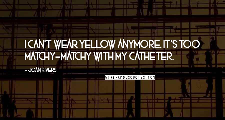 Joan Rivers Quotes: I can't wear yellow anymore. It's too matchy-matchy with my catheter.