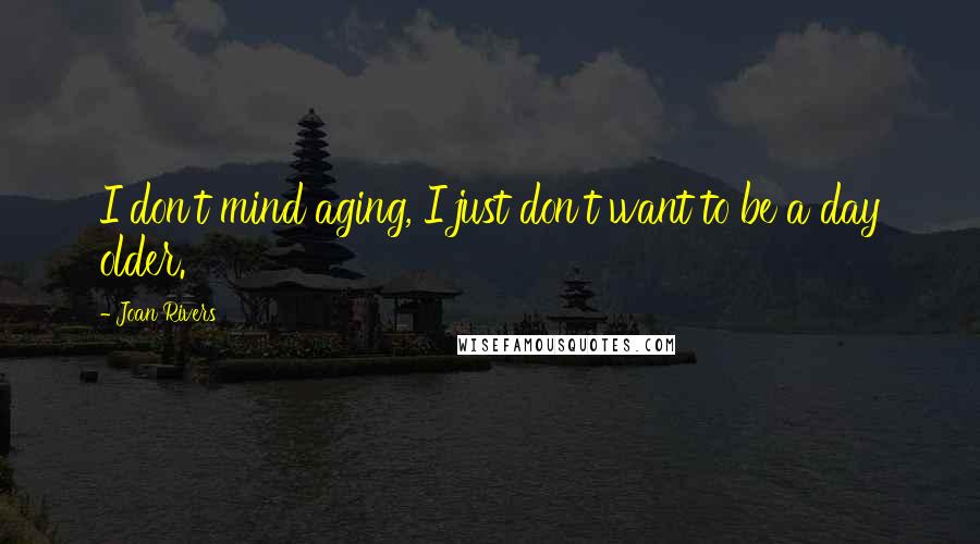 Joan Rivers Quotes: I don't mind aging, I just don't want to be a day older.