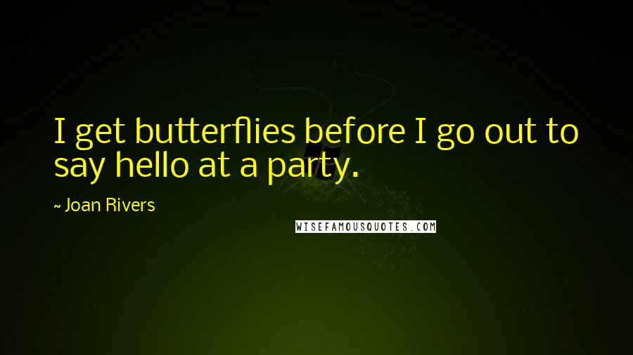 Joan Rivers Quotes: I get butterflies before I go out to say hello at a party.