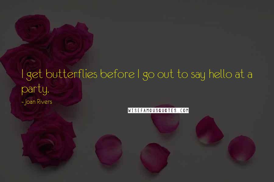 Joan Rivers Quotes: I get butterflies before I go out to say hello at a party.