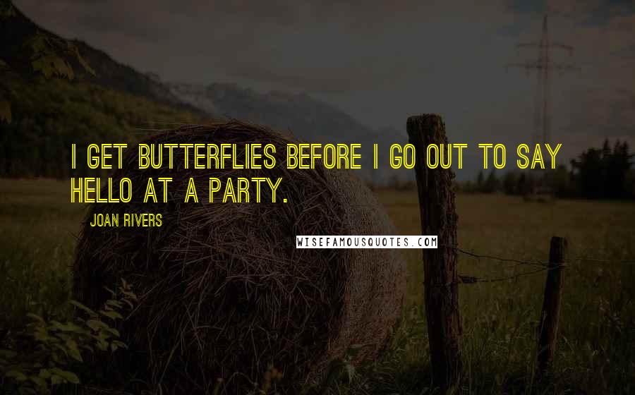 Joan Rivers Quotes: I get butterflies before I go out to say hello at a party.