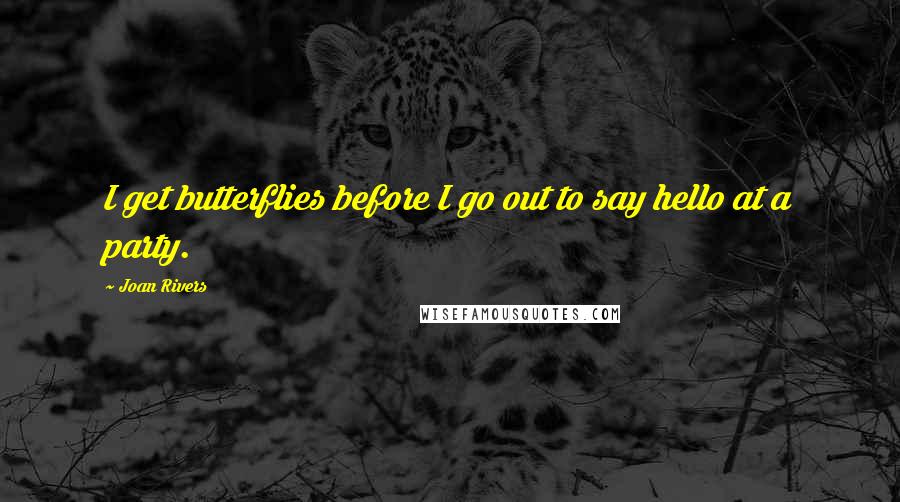 Joan Rivers Quotes: I get butterflies before I go out to say hello at a party.