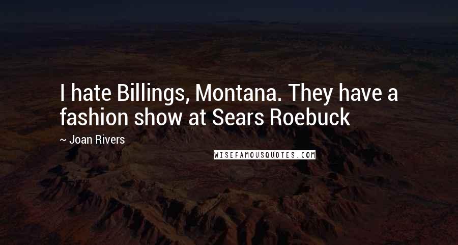 Joan Rivers Quotes: I hate Billings, Montana. They have a fashion show at Sears Roebuck