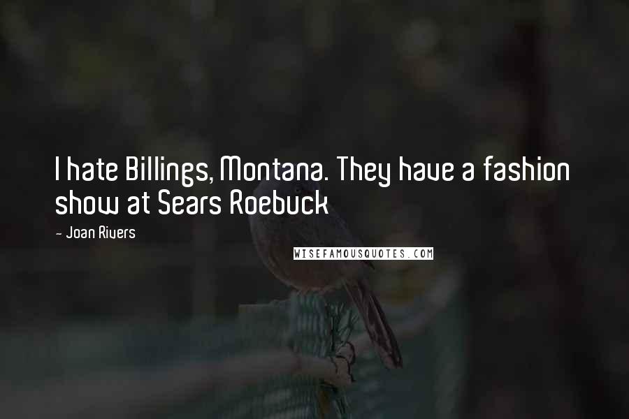 Joan Rivers Quotes: I hate Billings, Montana. They have a fashion show at Sears Roebuck