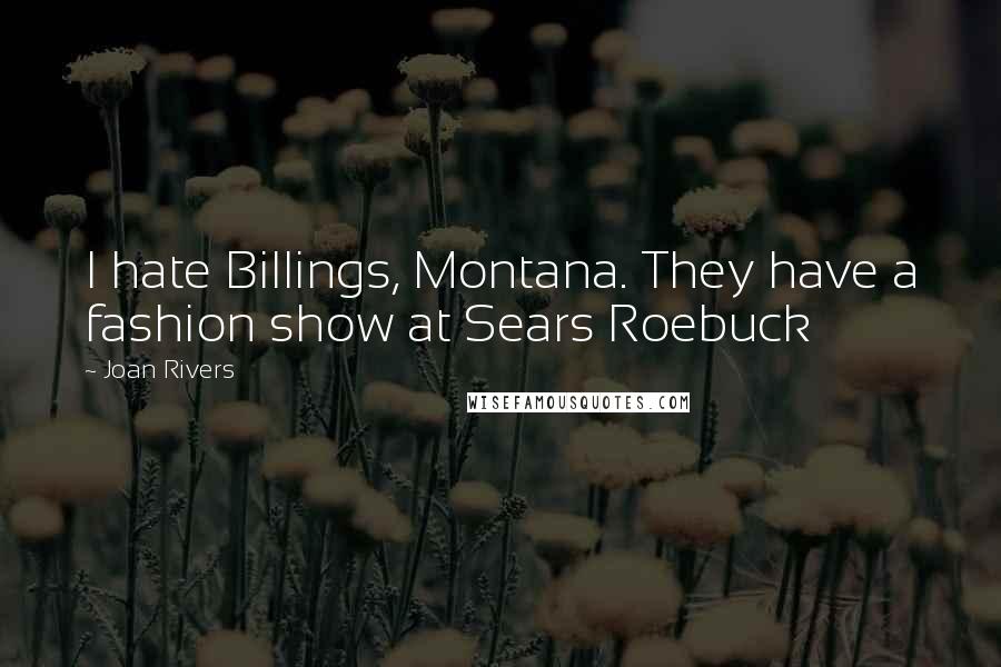 Joan Rivers Quotes: I hate Billings, Montana. They have a fashion show at Sears Roebuck