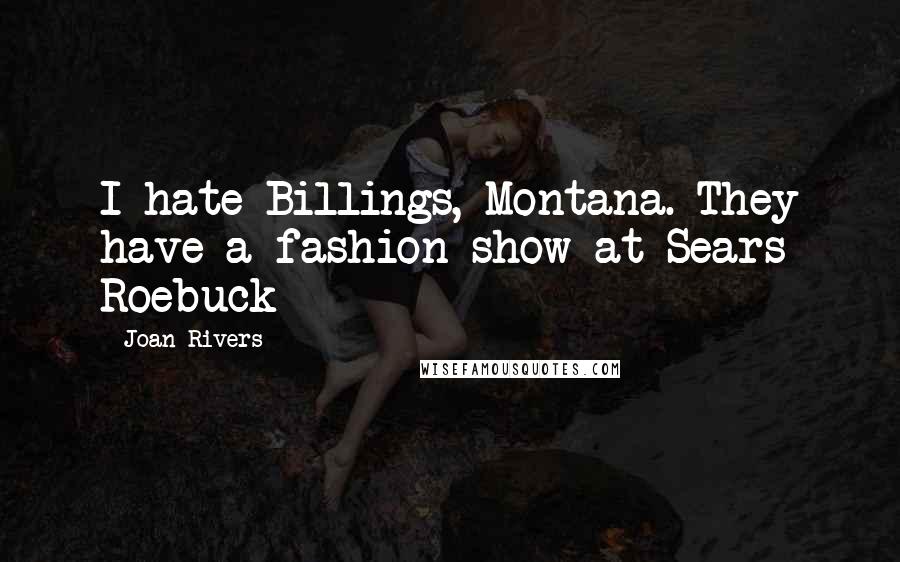 Joan Rivers Quotes: I hate Billings, Montana. They have a fashion show at Sears Roebuck