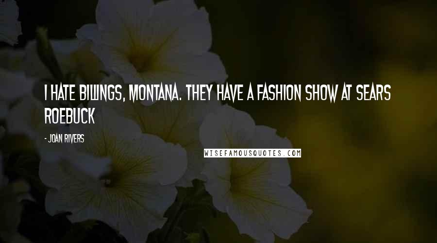 Joan Rivers Quotes: I hate Billings, Montana. They have a fashion show at Sears Roebuck