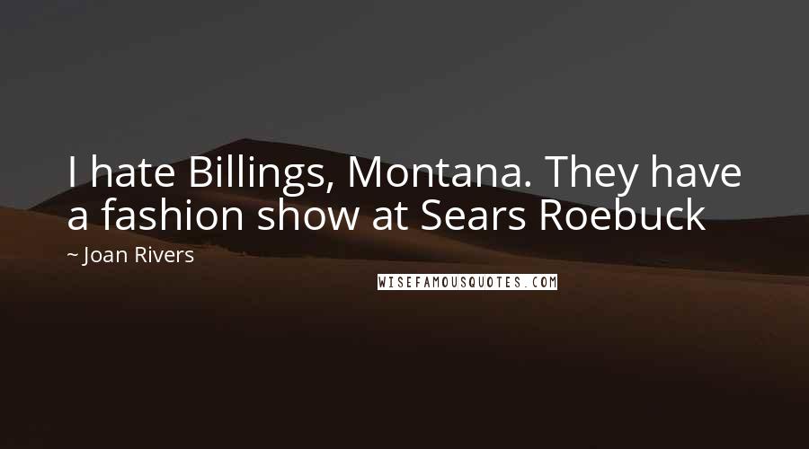 Joan Rivers Quotes: I hate Billings, Montana. They have a fashion show at Sears Roebuck