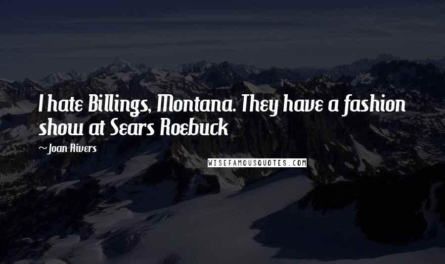 Joan Rivers Quotes: I hate Billings, Montana. They have a fashion show at Sears Roebuck