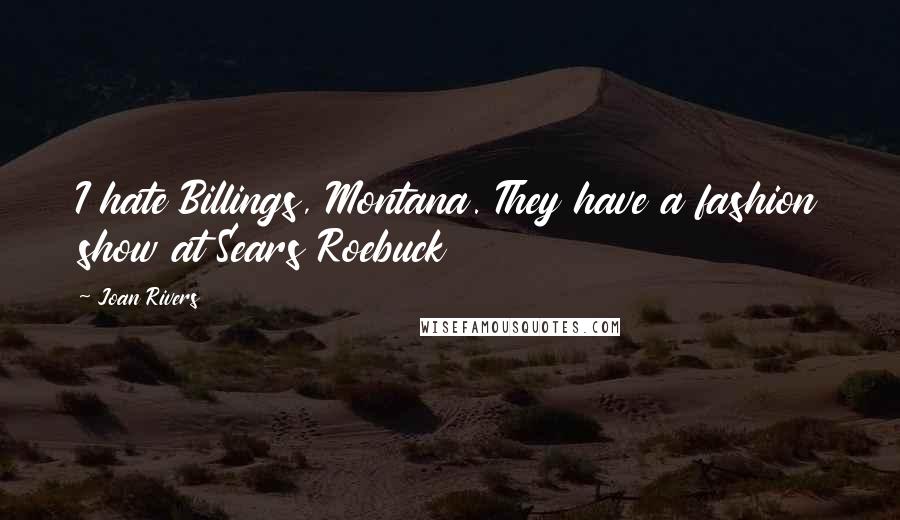 Joan Rivers Quotes: I hate Billings, Montana. They have a fashion show at Sears Roebuck