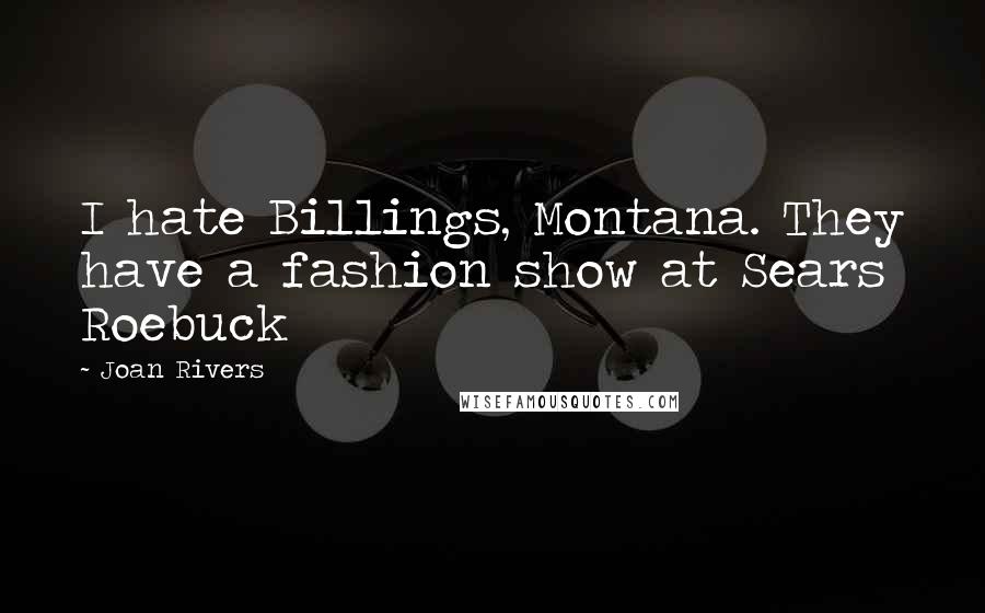 Joan Rivers Quotes: I hate Billings, Montana. They have a fashion show at Sears Roebuck