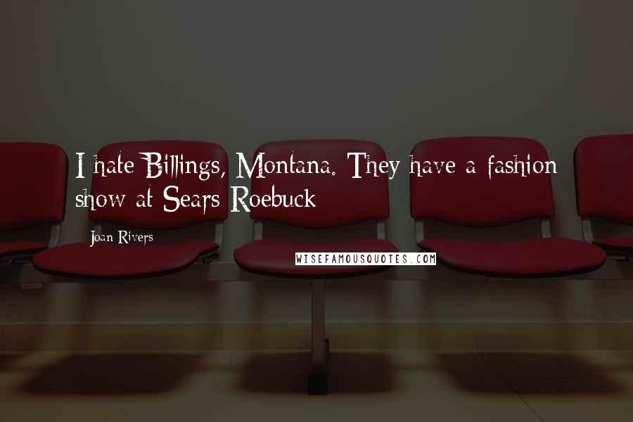 Joan Rivers Quotes: I hate Billings, Montana. They have a fashion show at Sears Roebuck