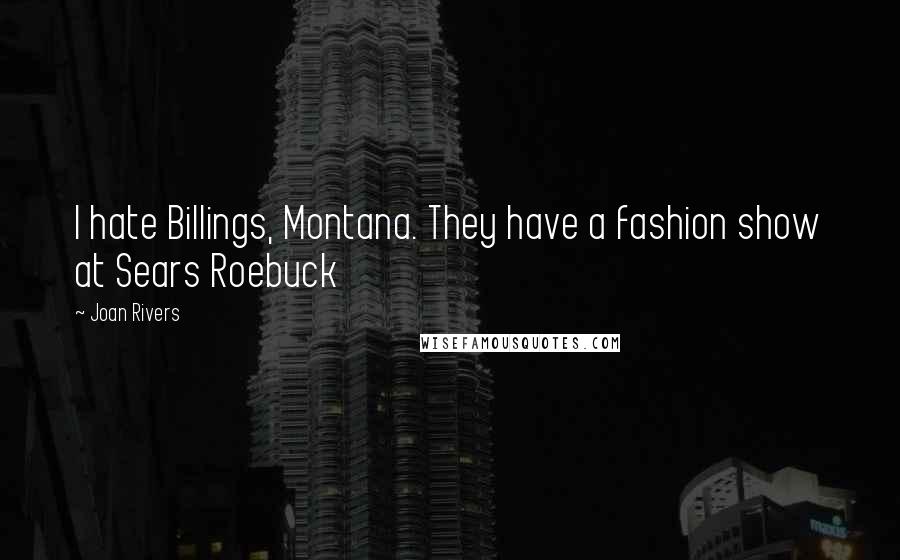 Joan Rivers Quotes: I hate Billings, Montana. They have a fashion show at Sears Roebuck