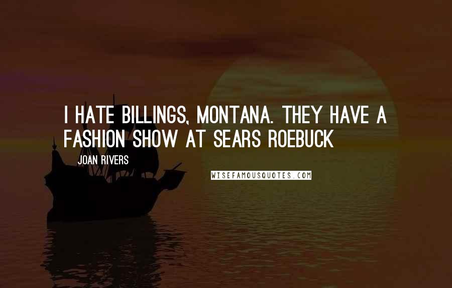Joan Rivers Quotes: I hate Billings, Montana. They have a fashion show at Sears Roebuck