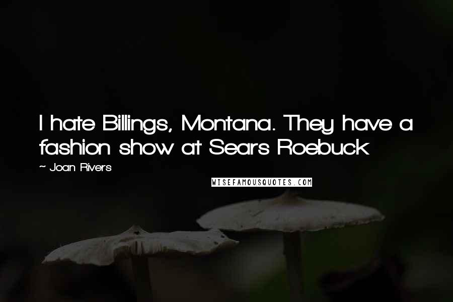 Joan Rivers Quotes: I hate Billings, Montana. They have a fashion show at Sears Roebuck