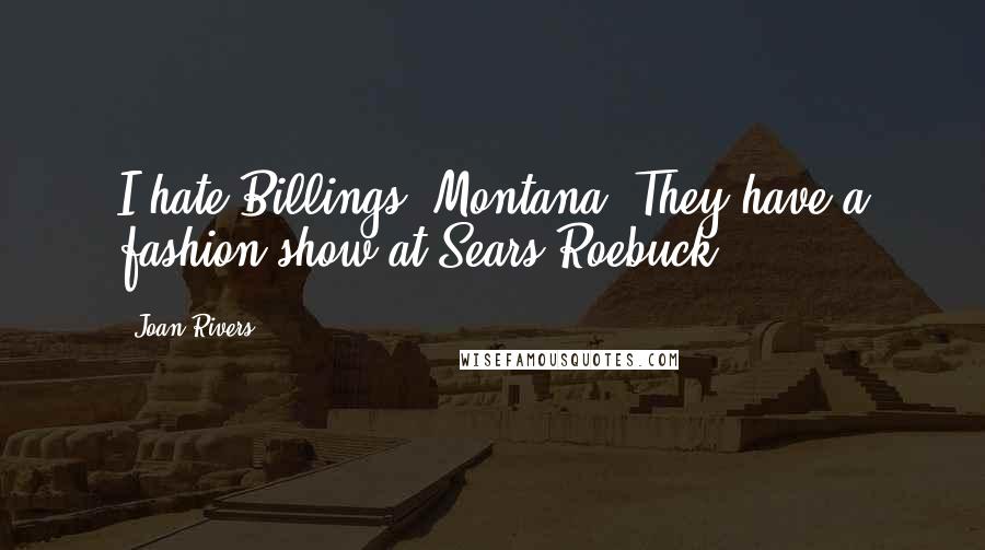 Joan Rivers Quotes: I hate Billings, Montana. They have a fashion show at Sears Roebuck