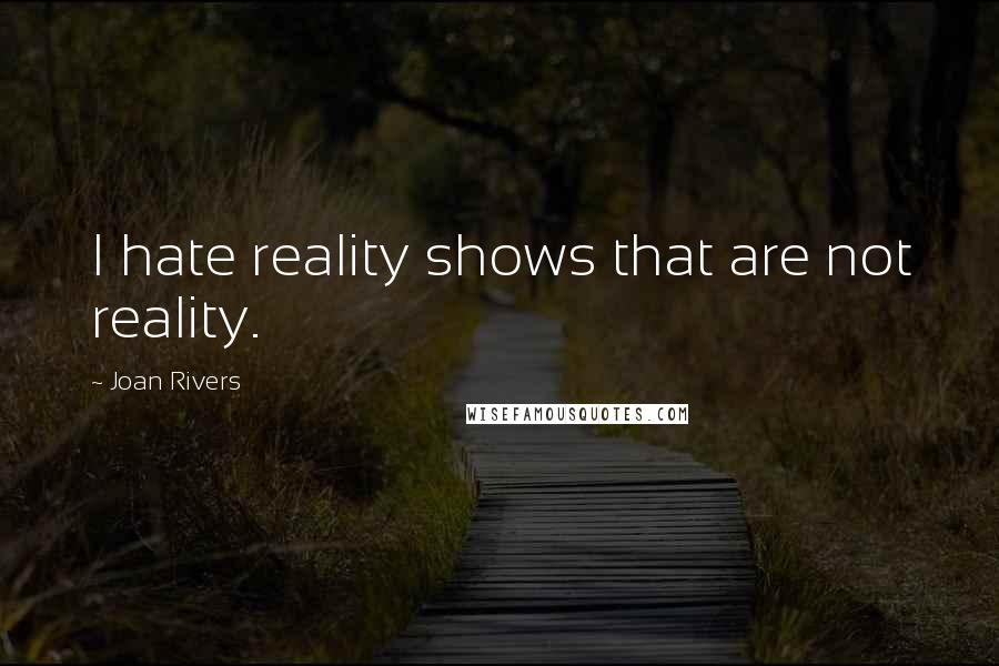 Joan Rivers Quotes: I hate reality shows that are not reality.