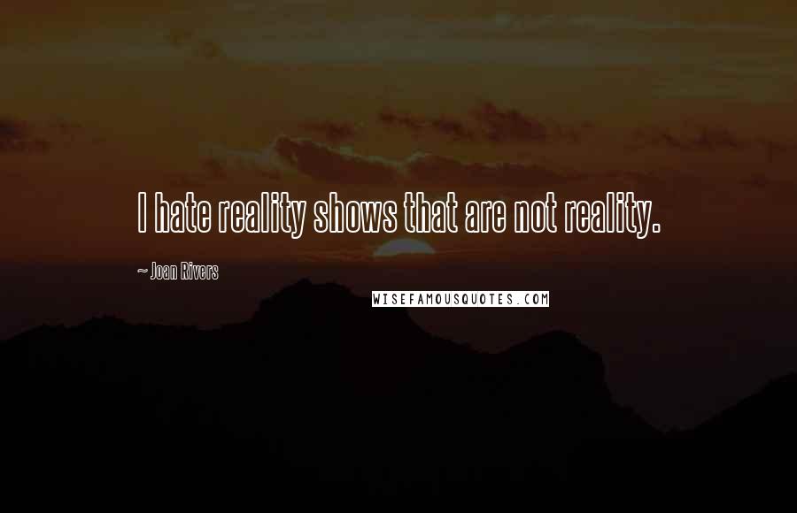 Joan Rivers Quotes: I hate reality shows that are not reality.