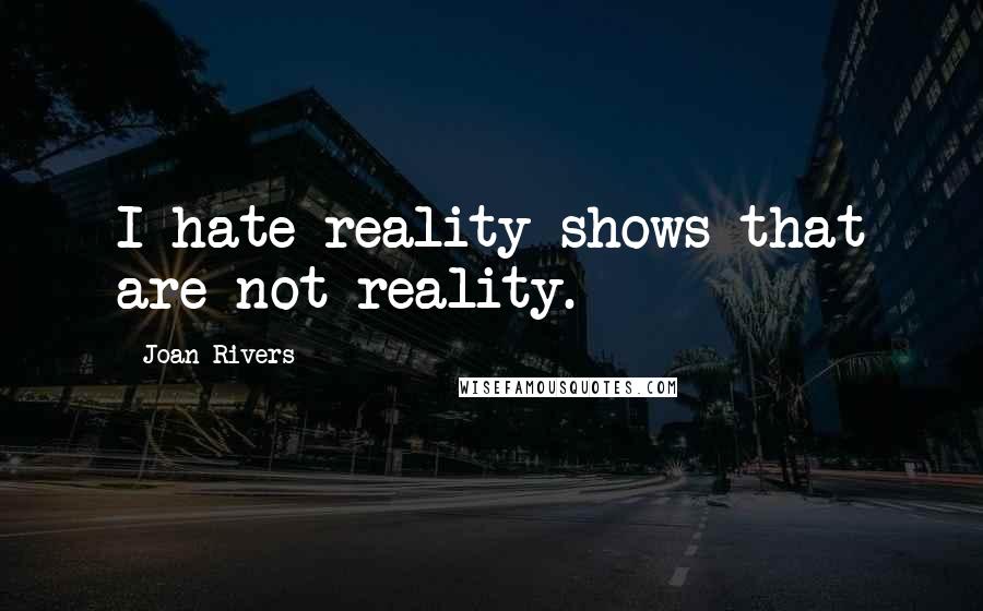 Joan Rivers Quotes: I hate reality shows that are not reality.