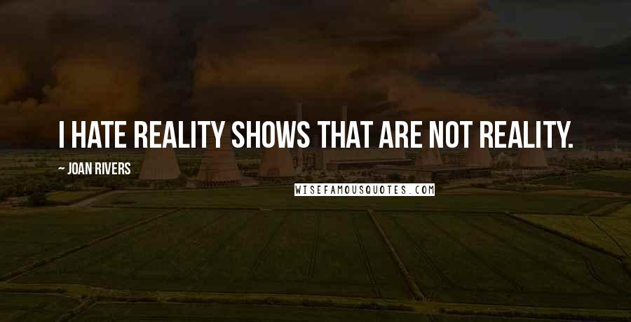 Joan Rivers Quotes: I hate reality shows that are not reality.