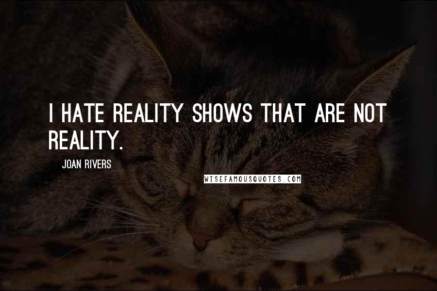 Joan Rivers Quotes: I hate reality shows that are not reality.