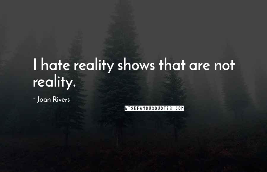 Joan Rivers Quotes: I hate reality shows that are not reality.