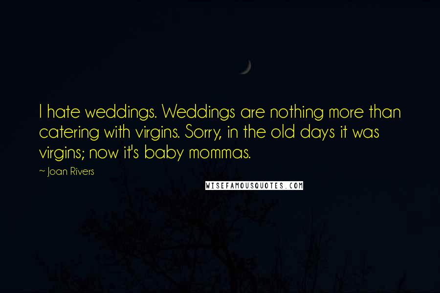 Joan Rivers Quotes: I hate weddings. Weddings are nothing more than catering with virgins. Sorry, in the old days it was virgins; now it's baby mommas.