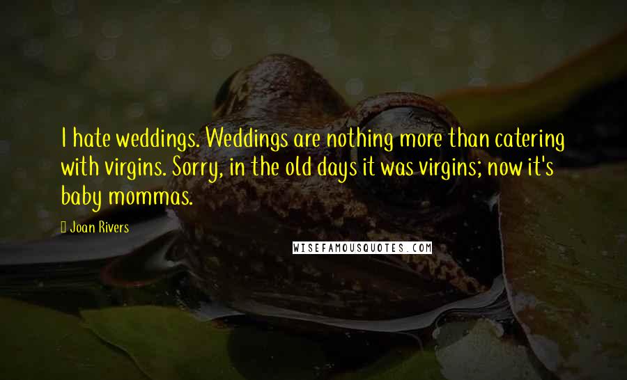 Joan Rivers Quotes: I hate weddings. Weddings are nothing more than catering with virgins. Sorry, in the old days it was virgins; now it's baby mommas.