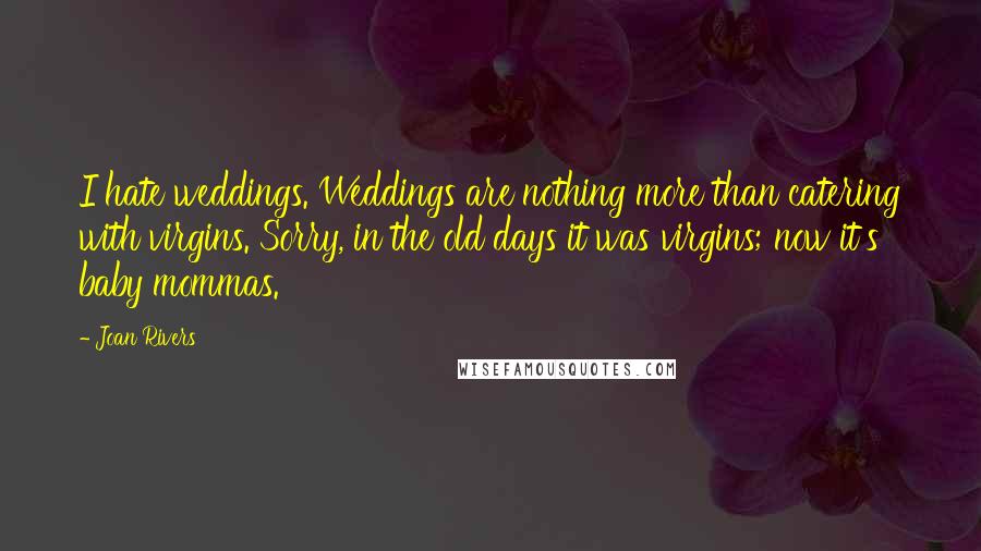 Joan Rivers Quotes: I hate weddings. Weddings are nothing more than catering with virgins. Sorry, in the old days it was virgins; now it's baby mommas.