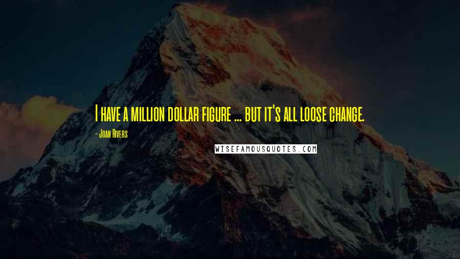 Joan Rivers Quotes: I have a million dollar figure ... but it's all loose change.