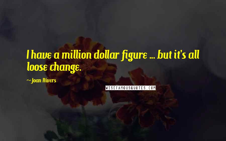 Joan Rivers Quotes: I have a million dollar figure ... but it's all loose change.