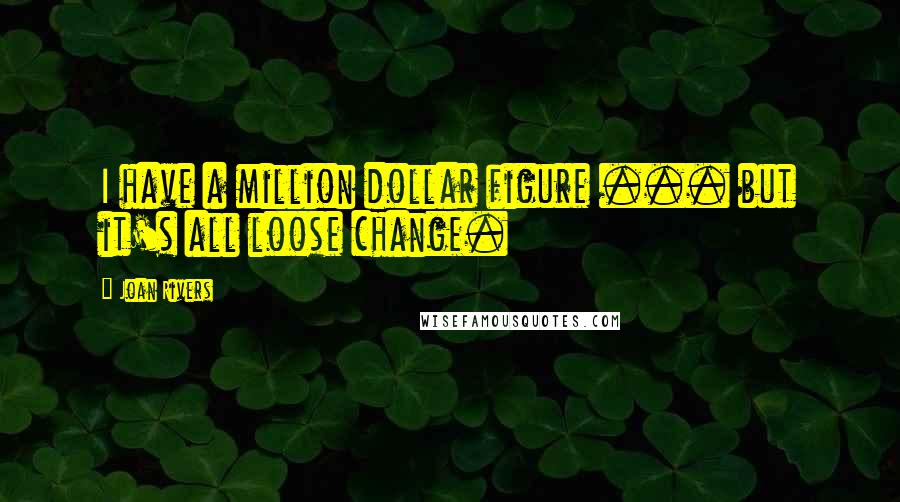 Joan Rivers Quotes: I have a million dollar figure ... but it's all loose change.