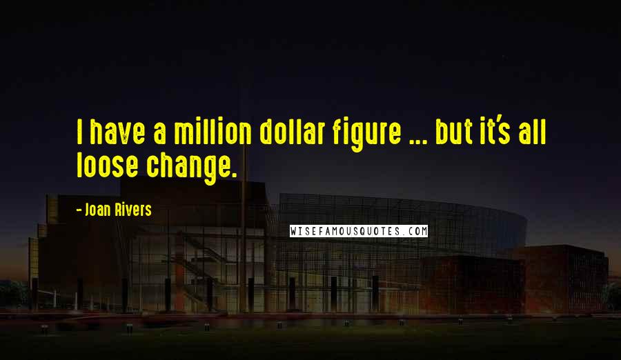 Joan Rivers Quotes: I have a million dollar figure ... but it's all loose change.