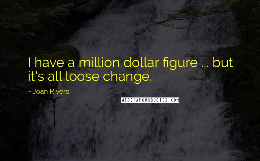 Joan Rivers Quotes: I have a million dollar figure ... but it's all loose change.