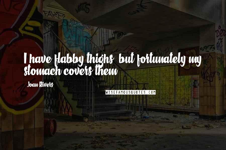 Joan Rivers Quotes: I have flabby thighs, but fortunately my stomach covers them.