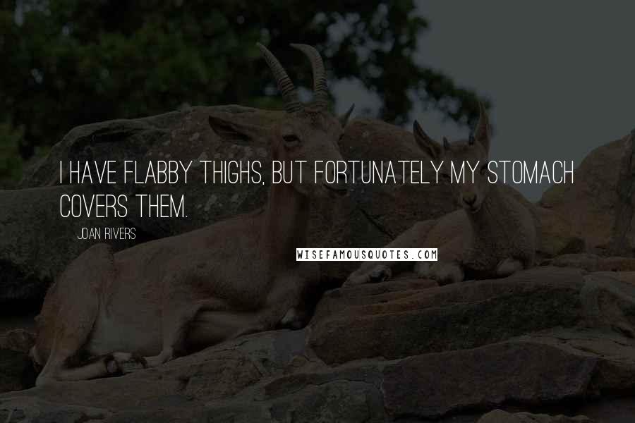 Joan Rivers Quotes: I have flabby thighs, but fortunately my stomach covers them.