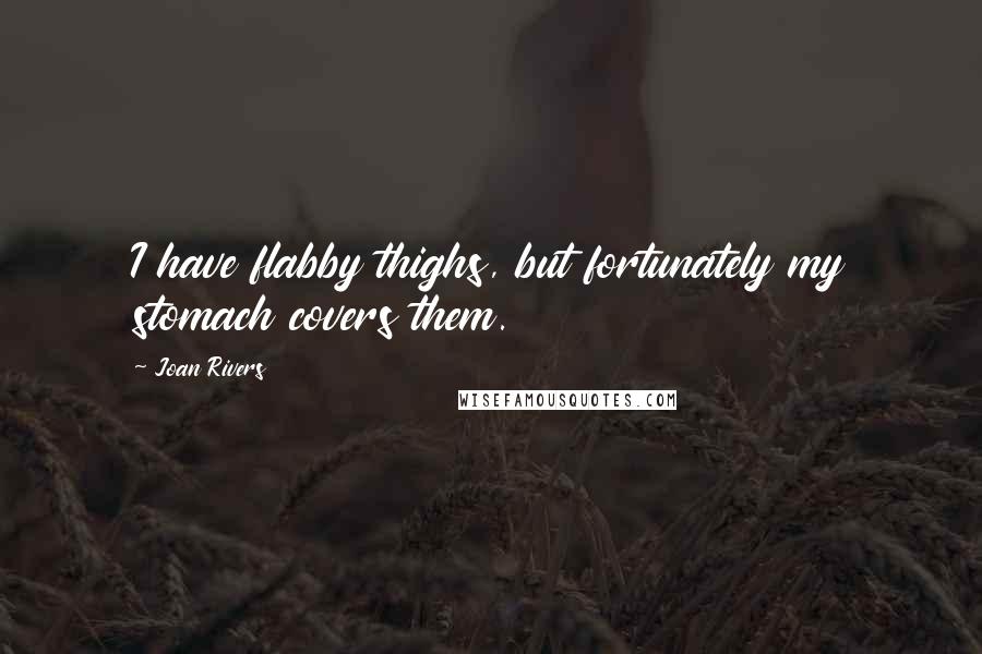 Joan Rivers Quotes: I have flabby thighs, but fortunately my stomach covers them.