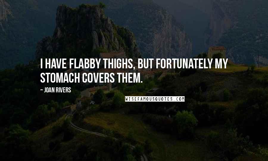 Joan Rivers Quotes: I have flabby thighs, but fortunately my stomach covers them.