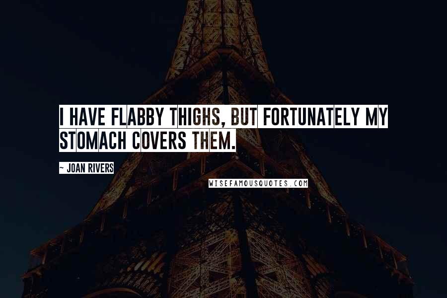 Joan Rivers Quotes: I have flabby thighs, but fortunately my stomach covers them.