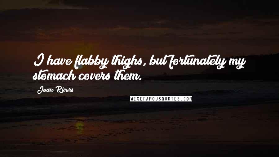 Joan Rivers Quotes: I have flabby thighs, but fortunately my stomach covers them.