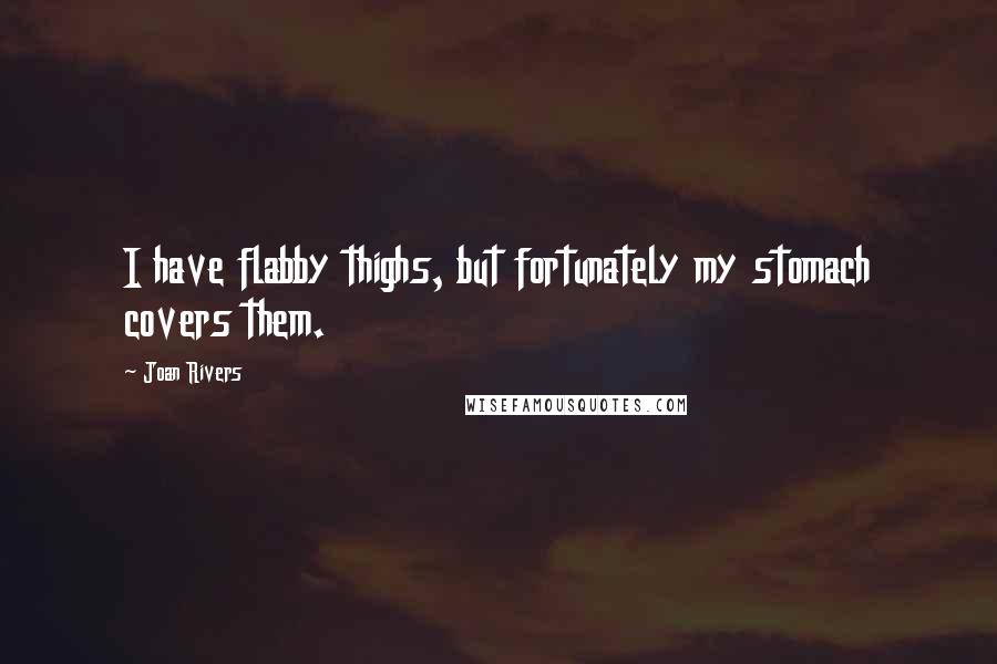 Joan Rivers Quotes: I have flabby thighs, but fortunately my stomach covers them.
