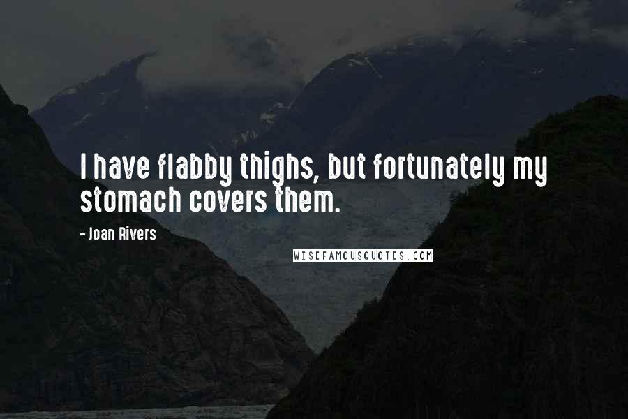 Joan Rivers Quotes: I have flabby thighs, but fortunately my stomach covers them.