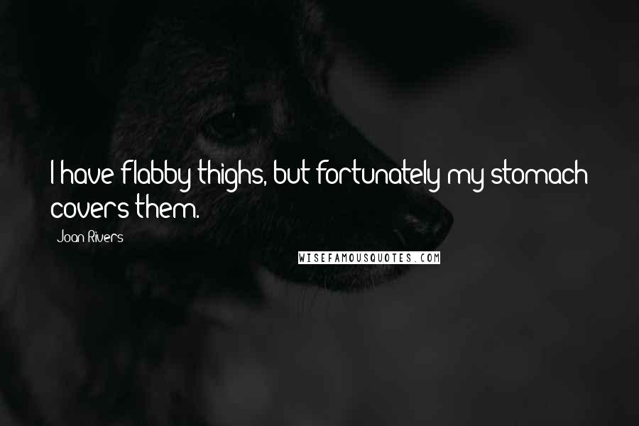 Joan Rivers Quotes: I have flabby thighs, but fortunately my stomach covers them.