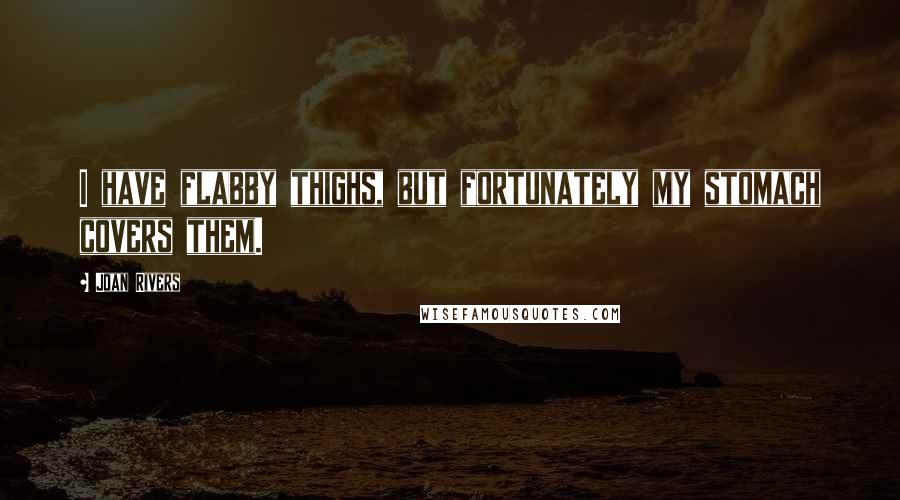 Joan Rivers Quotes: I have flabby thighs, but fortunately my stomach covers them.