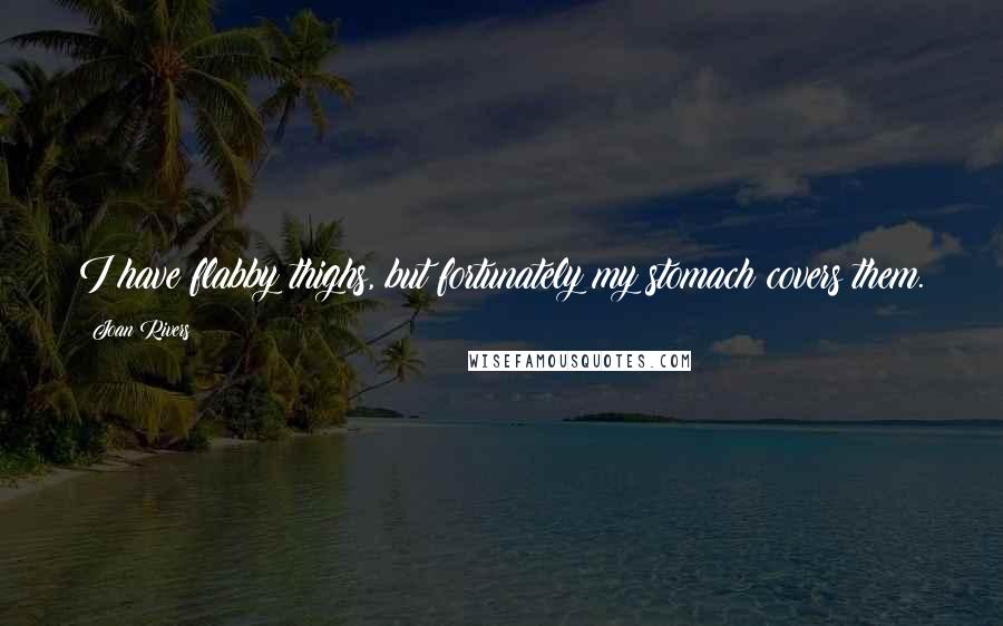 Joan Rivers Quotes: I have flabby thighs, but fortunately my stomach covers them.