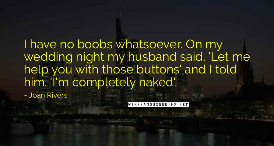 Joan Rivers Quotes: I have no boobs whatsoever. On my wedding night my husband said, 'Let me help you with those buttons' and I told him, 'I'm completely naked'.