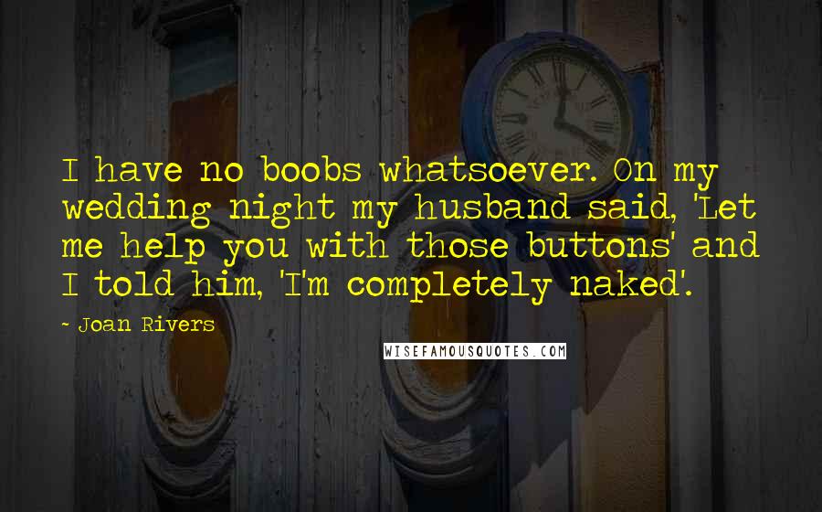 Joan Rivers Quotes: I have no boobs whatsoever. On my wedding night my husband said, 'Let me help you with those buttons' and I told him, 'I'm completely naked'.